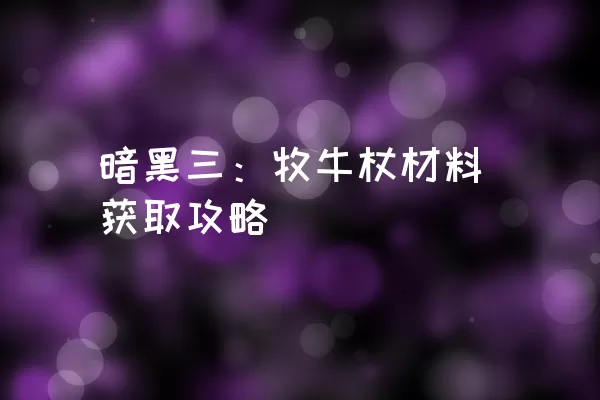 暗黑三：牧牛杖材料获取攻略