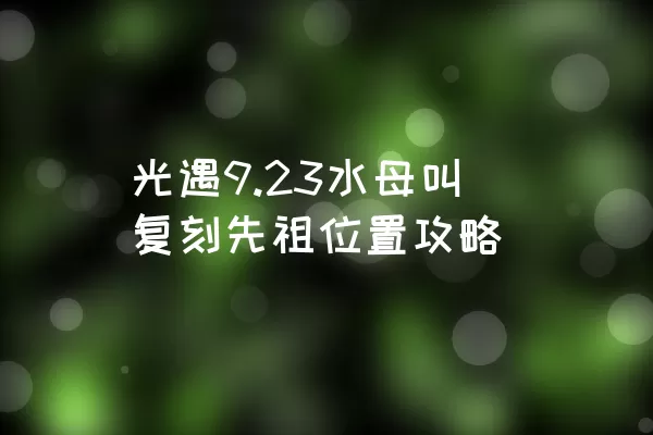 光遇9.23水母叫复刻先祖位置攻略