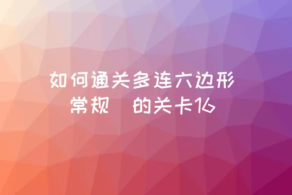 如何通关多连六边形（常规）的关卡16