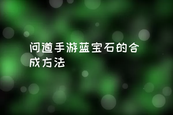 问道手游蓝宝石的合成方法