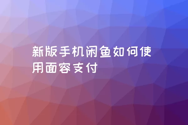 新版手机闲鱼如何使用面容支付