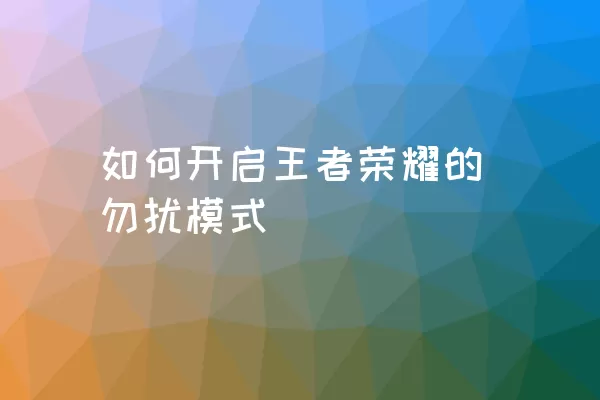 如何开启王者荣耀的勿扰模式