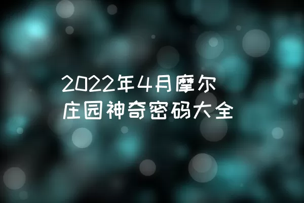 2022年4月摩尔庄园神奇密码大全