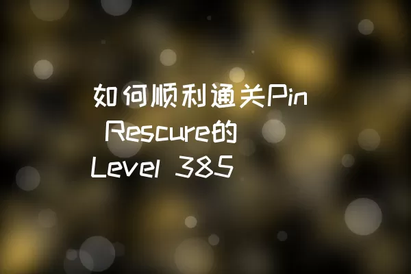 如何顺利通关Pin Rescure的Level 385