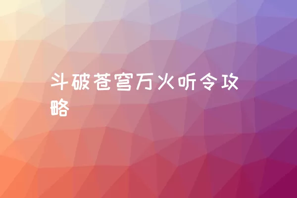 斗破苍穹万火听令攻略