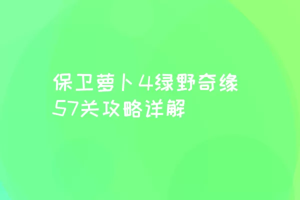 保卫萝卜4绿野奇缘57关攻略详解