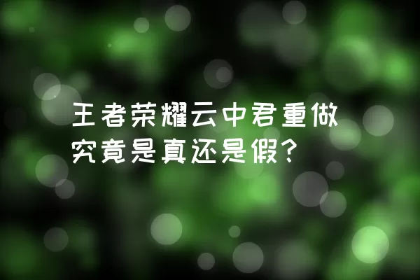 王者荣耀云中君重做究竟是真还是假？