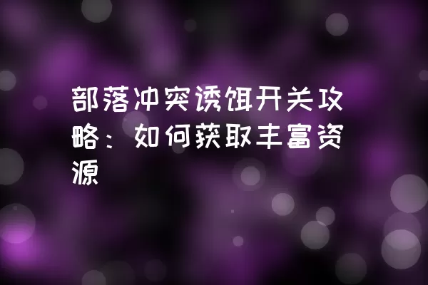 部落冲突诱饵开关攻略：如何获取丰富资源