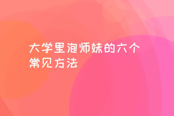 大学里泡师妹的六个常见方法