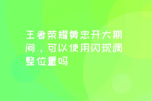 王者荣耀黄忠开大期间，可以使用闪现调整位置吗