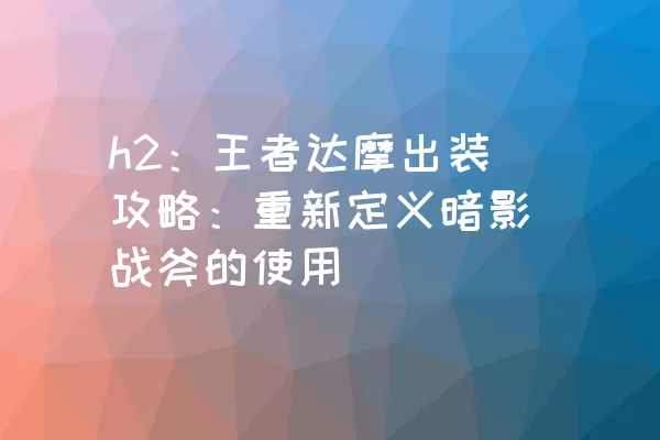 h2：王者达摩出装攻略：重新定义暗影战斧的使用