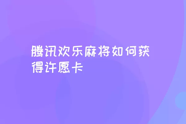 腾讯欢乐麻将如何获得许愿卡