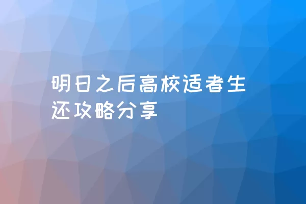 明日之后高校适者生还攻略分享