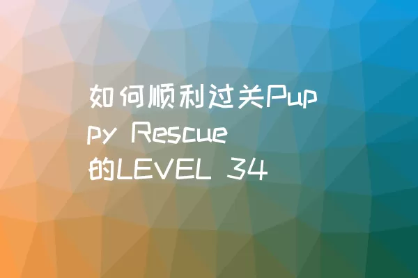 如何顺利过关Puppy Rescue的LEVEL 34