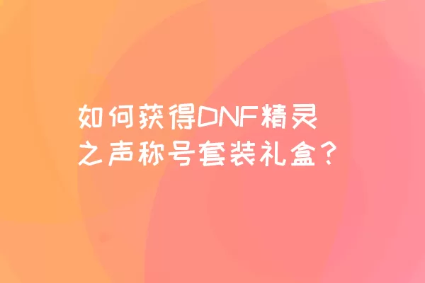 如何获得DNF精灵之声称号套装礼盒？