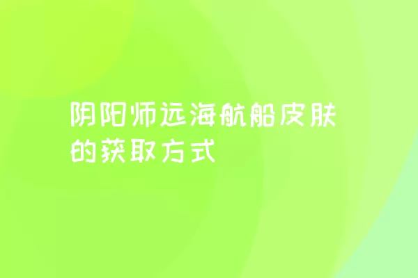 阴阳师远海航船皮肤的获取方式