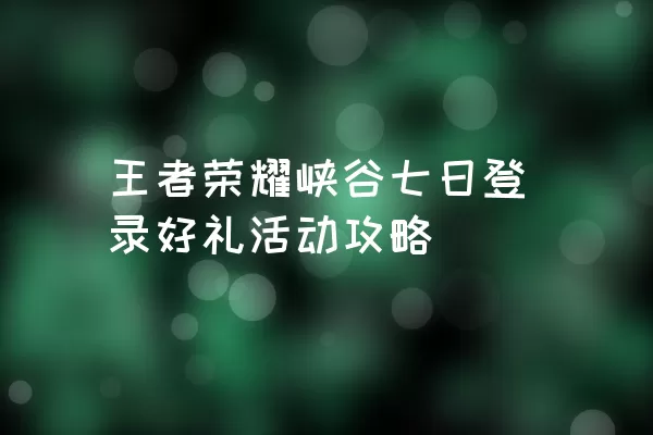 王者荣耀峡谷七日登录好礼活动攻略