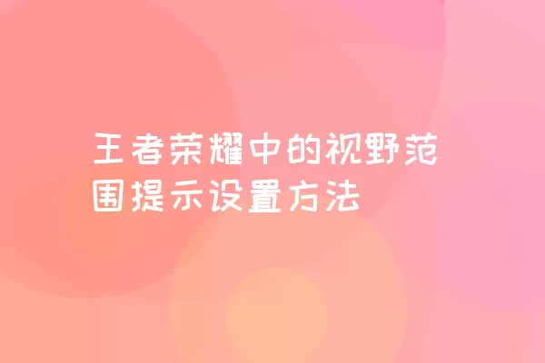 王者荣耀中的视野范围提示设置方法