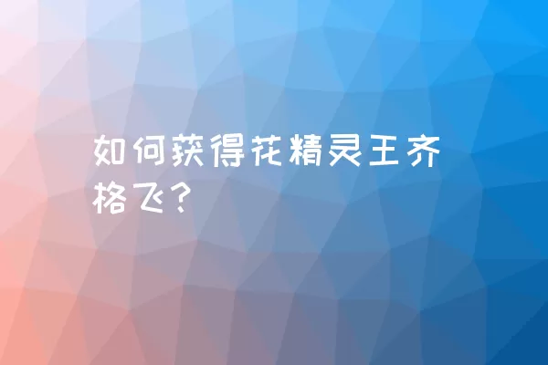 如何获得花精灵王齐格飞？