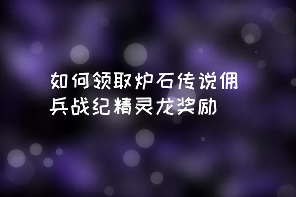 如何领取炉石传说佣兵战纪精灵龙奖励