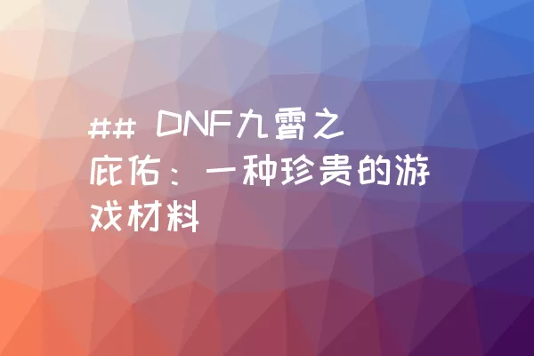 ## DNF九霄之庇佑：一种珍贵的游戏材料