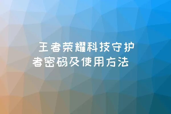  王者荣耀科技守护者密码及使用方法