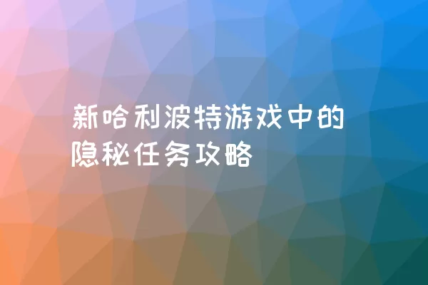 新哈利波特游戏中的隐秘任务攻略