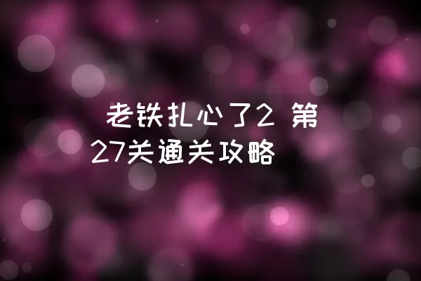  老铁扎心了2 第27关通关攻略