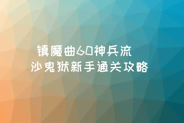  镇魔曲60神兵流沙鬼狱新手通关攻略