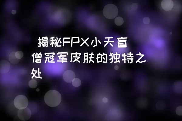  揭秘FPX小天盲僧冠军皮肤的独特之处