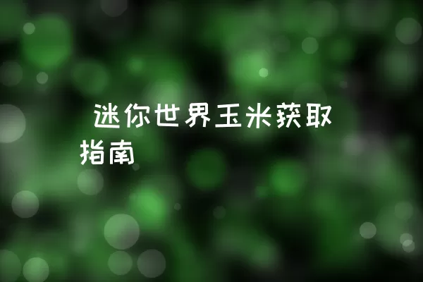  迷你世界玉米获取指南