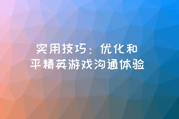  实用技巧：优化和平精英游戏沟通体验